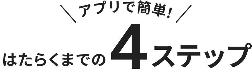 アプリで簡単！はたらくまでの４ステップ